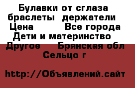 Булавки от сглаза, браслеты, держатели › Цена ­ 180 - Все города Дети и материнство » Другое   . Брянская обл.,Сельцо г.